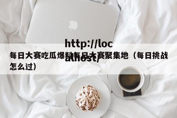 每日大赛吃瓜爆料每日大赛聚集地（每日挑战怎么过）