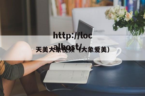 天美大象视频（大象爱美）