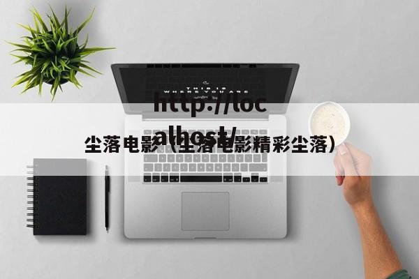 尘落电影（尘落电影精彩尘落）