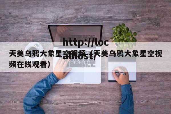 天美乌鸦大象星空视频（天美乌鸦大象星空视频在线观看）