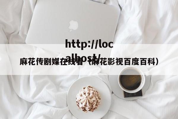 麻花传剧媒在线看（麻花影视百度百科）